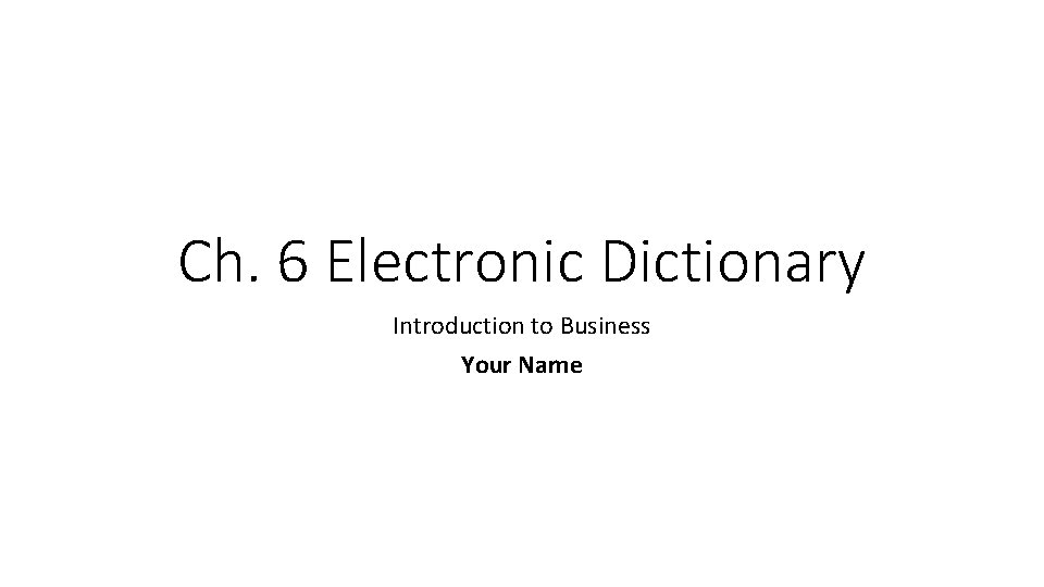 Ch. 6 Electronic Dictionary Introduction to Business Your Name 