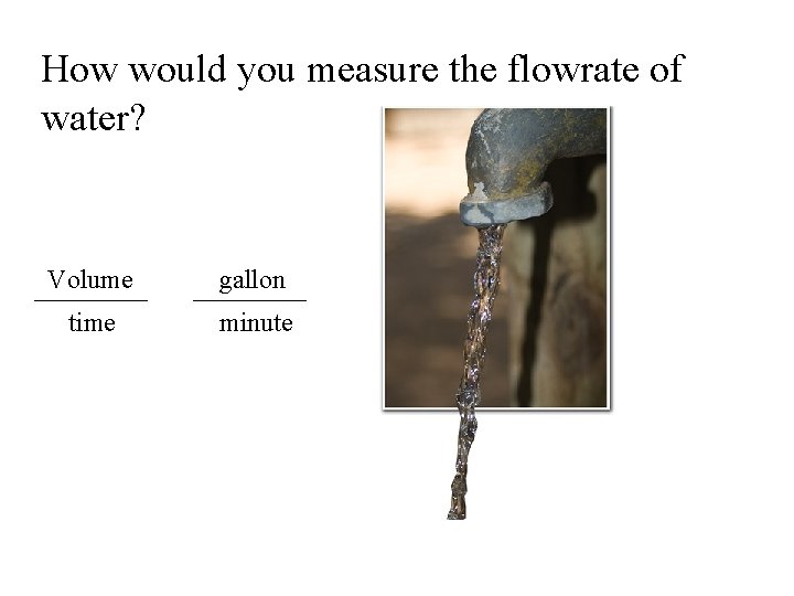 How would you measure the flowrate of water? Volume gallon time minute 