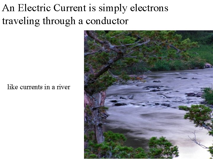 An Electric Current is simply electrons traveling through a conductor like currents in a