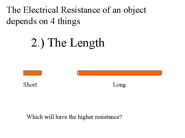 The Electrical Resistance of an object depends on 4 things 2. ) The Length