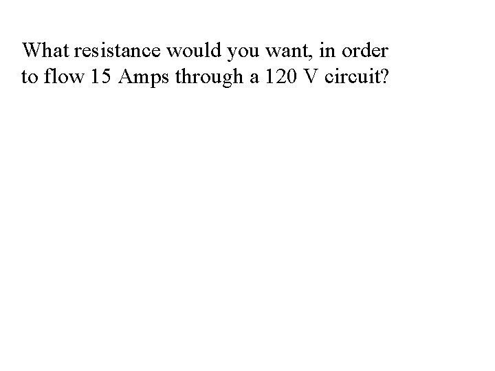 What resistance would you want, in order to flow 15 Amps through a 120