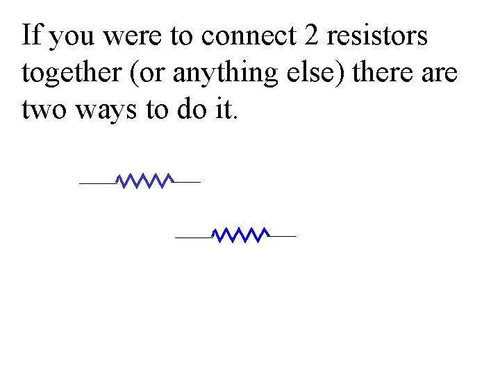 If you were to connect 2 resistors together (or anything else) there are two