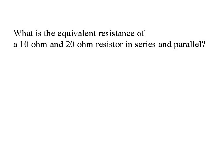 What is the equivalent resistance of a 10 ohm and 20 ohm resistor in