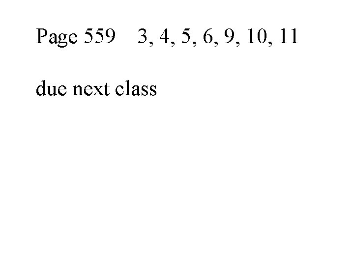 Page 559 3, 4, 5, 6, 9, 10, 11 due next class 