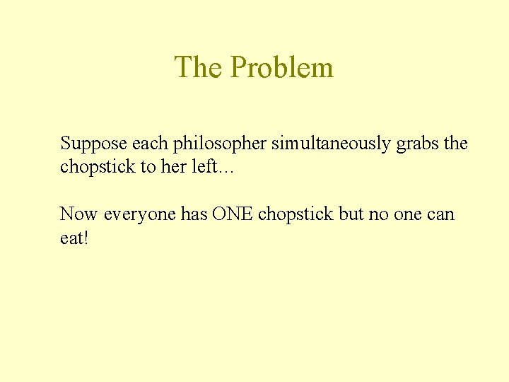 The Problem Suppose each philosopher simultaneously grabs the chopstick to her left… Now everyone