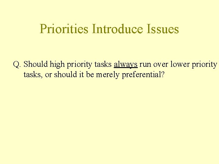 Priorities Introduce Issues Q. Should high priority tasks always run over lower priority tasks,