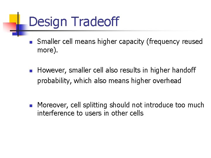 Design Tradeoff n n Smaller cell means higher capacity (frequency reused more). However, smaller