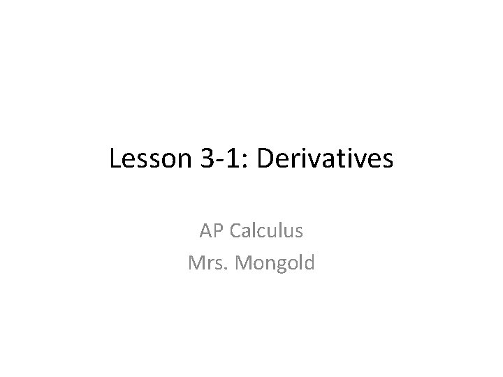 Lesson 3 -1: Derivatives AP Calculus Mrs. Mongold 