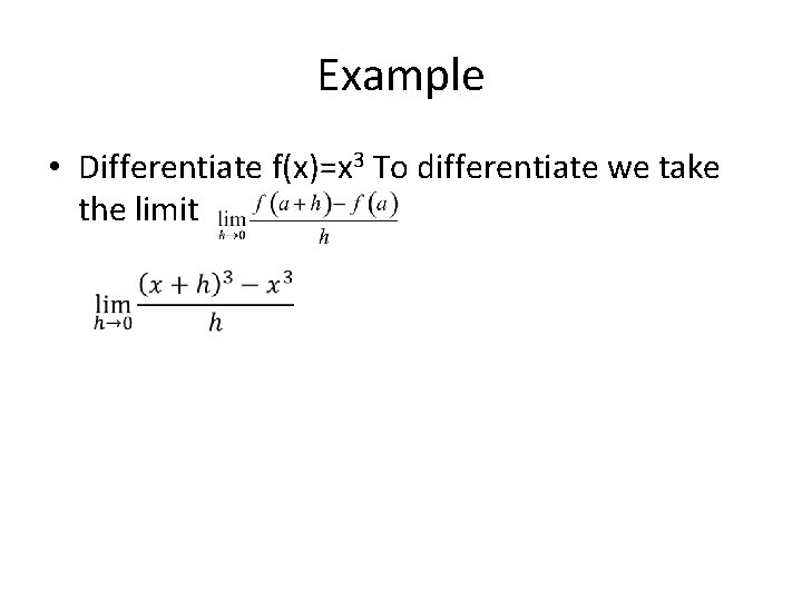 Example • Differentiate f(x)=x 3 To differentiate we take the limit 