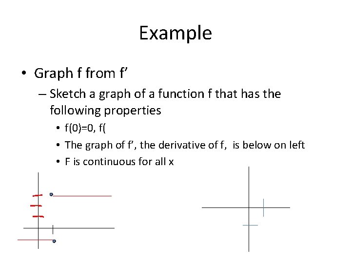 Example • Graph f from f’ – Sketch a graph of a function f