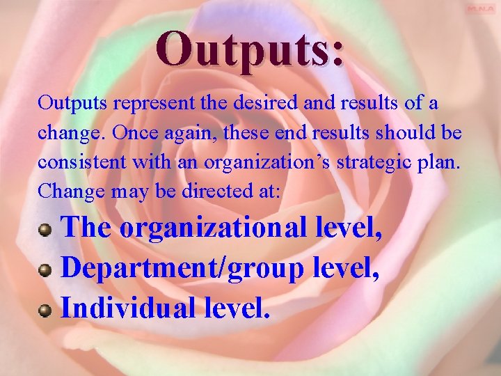 Outputs: Outputs represent the desired and results of a change. Once again, these end