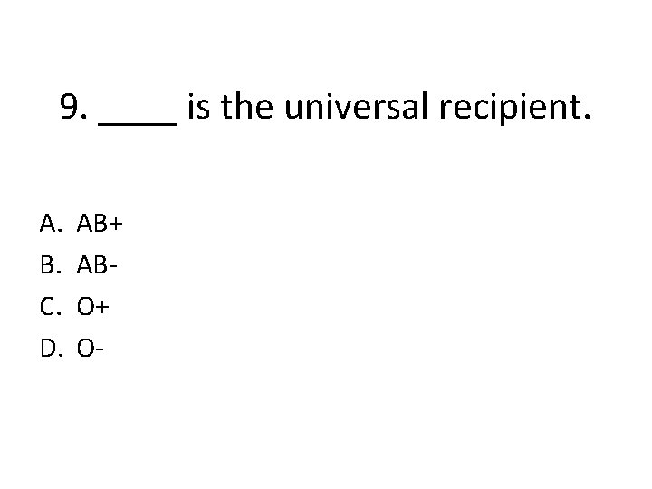 9. ____ is the universal recipient. A. B. C. D. AB+ ABO+ O- 
