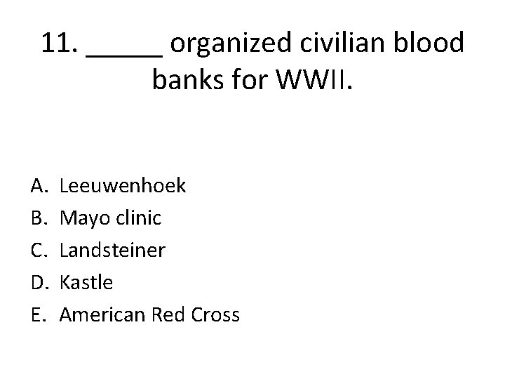 11. _____ organized civilian blood banks for WWII. A. B. C. D. E. Leeuwenhoek 11. _____ organized civilian blood banks for WWII. A. B. C. D. E. Leeuwenhoek
