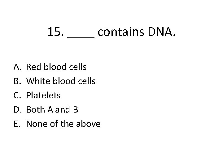 15. ____ contains DNA. A. B. C. D. E. Red blood cells White blood