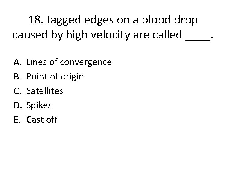18. Jagged edges on a blood drop caused by high velocity are called ____.