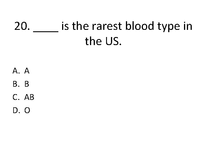 20. ____ is the rarest blood type in the US. A. B. C. D.