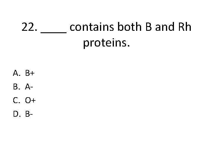 22. ____ contains both B and Rh proteins. A. B. C. D. B+ AO+