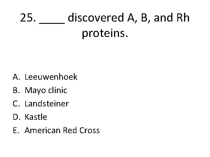 25. ____ discovered A, B, and Rh proteins. A. B. C. D. E. Leeuwenhoek