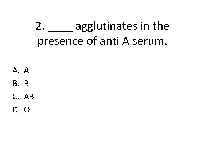 2. ____ agglutinates in the presence of anti A serum. A. B. C. D.