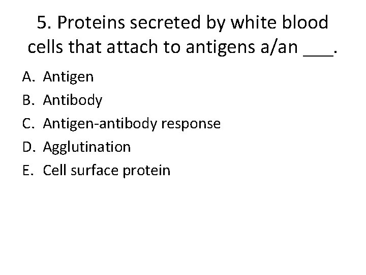 5. Proteins secreted by white blood cells that attach to antigens a/an ___. A.