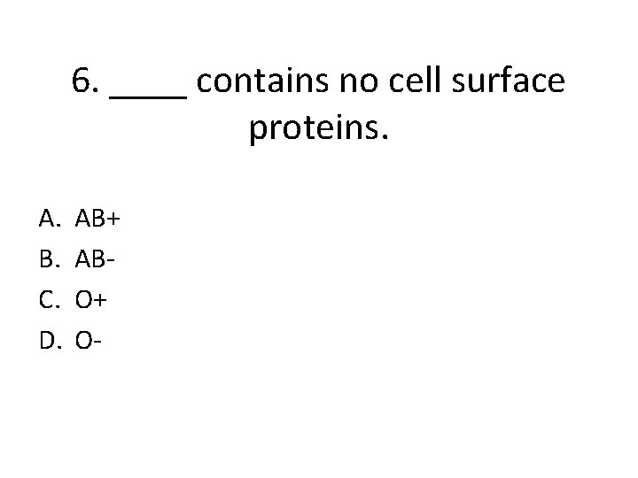 6. ____ contains no cell surface proteins. A. B. C. D. AB+ ABO+ O-