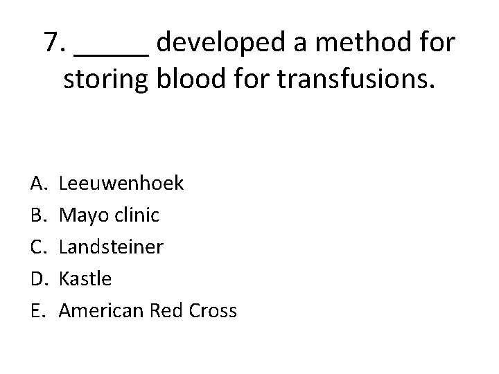 7. _____ developed a method for storing blood for transfusions. A. B. C. D.