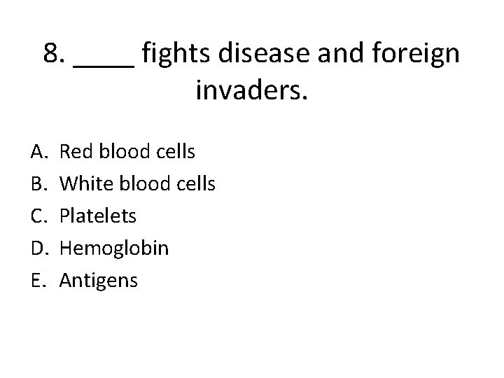 8. ____ fights disease and foreign invaders. A. B. C. D. E. Red blood