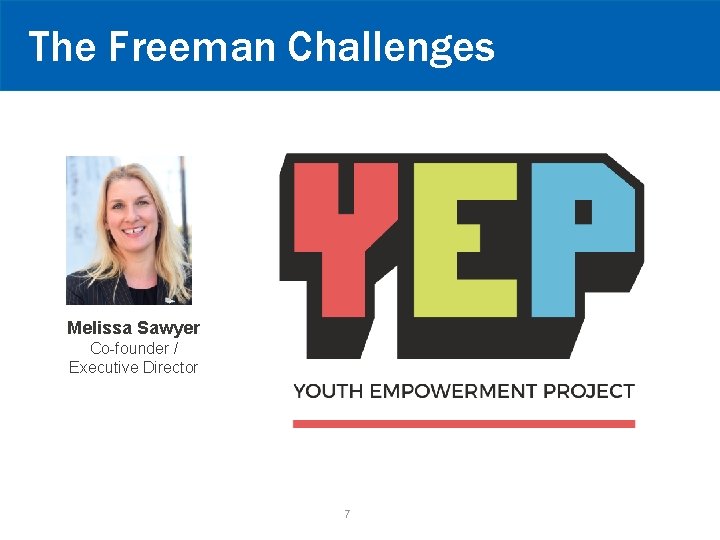 The Freeman Challenges Melissa Sawyer Co-founder / Executive Director 7 