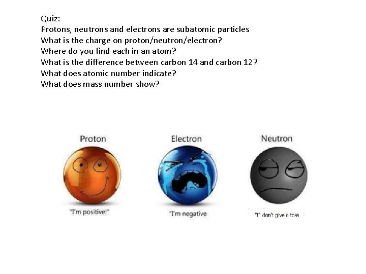 Quiz: Protons, neutrons and electrons are subatomic particles What is the charge on proton/neutron/electron?