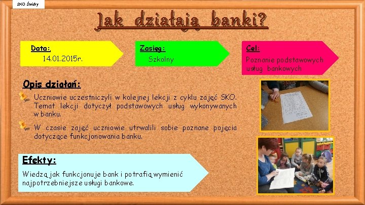 SKO Świdry Jak działają banki? Data: 14. 01. 2015 r. Zasięg: Szkolny Opis działań: