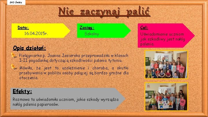 SKO Świdry Nie zaczynaj palić Data: 16. 04. 2015 r. Zasięg: Szkolny Opis działań: