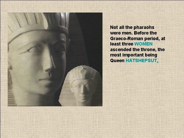 Not all the pharaohs were men. Before the Graeco-Roman period, at least three WOMEN