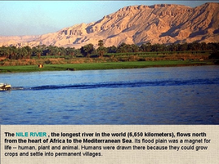 The NILE RIVER , the longest river in the world (6, 650 kilometers), flows