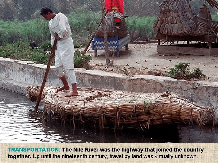 TRANSPORTATION: The Nile River was the highway that joined the country together. Up until