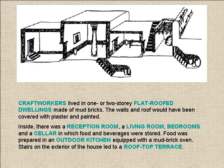 CRAFTWORKERS lived in one- or two-storey FLAT-ROOFED DWELLINGS made of mud bricks. The walls