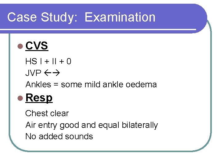 Case Study: Examination l CVS HS I + II + 0 JVP Ankles =