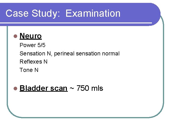 Case Study: Examination l Neuro Power 5/5 Sensation N, perineal sensation normal Reflexes N