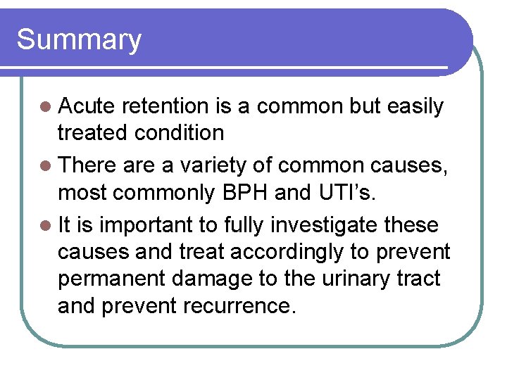Summary l Acute retention is a common but easily treated condition l There a