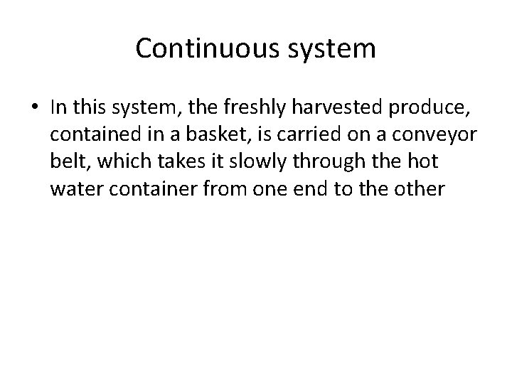 Continuous system • In this system, the freshly harvested produce, contained in a basket,