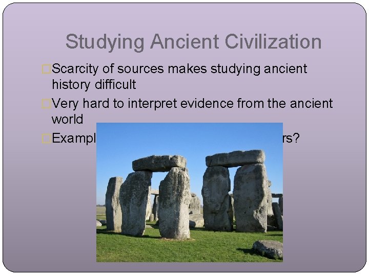 Studying Ancient Civilization �Scarcity of sources makes studying ancient history difficult �Very hard to