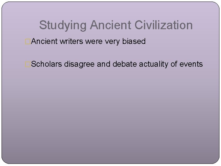 Studying Ancient Civilization �Ancient writers were very biased �Scholars disagree and debate actuality of