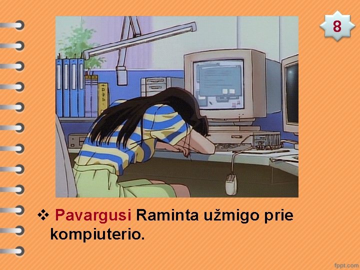 8 v Pavargusi Raminta užmigo prie kompiuterio. 