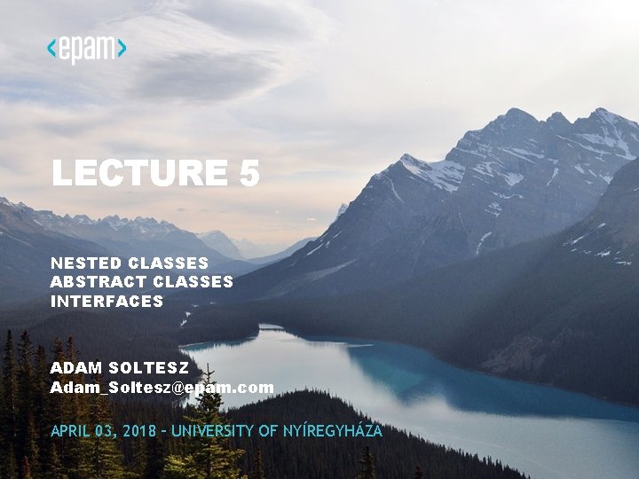 LECTURE 5 NESTED CLASSES ABSTRACT CLASSES INTERFACES ADAM SOLTESZ Adam_Soltesz@epam. com APRIL 03, 2018