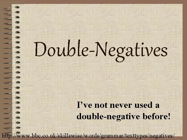 Double-Negatives I’ve not never used a double-negative before! http: //www. bbc. co. uk/skillswise/words/grammar/texttypes/negatives/ 