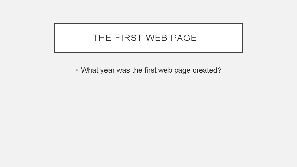 THE FIRST WEB PAGE • What year was the first web page created? 