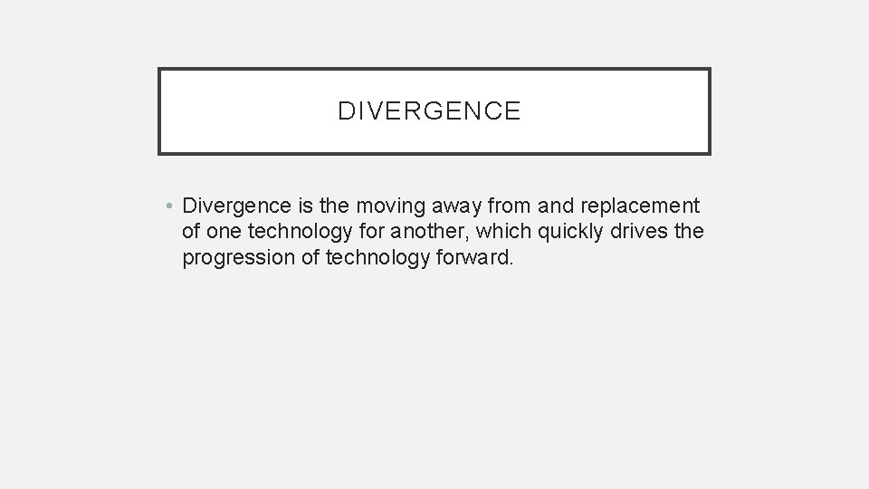 DIVERGENCE • Divergence is the moving away from and replacement of one technology for