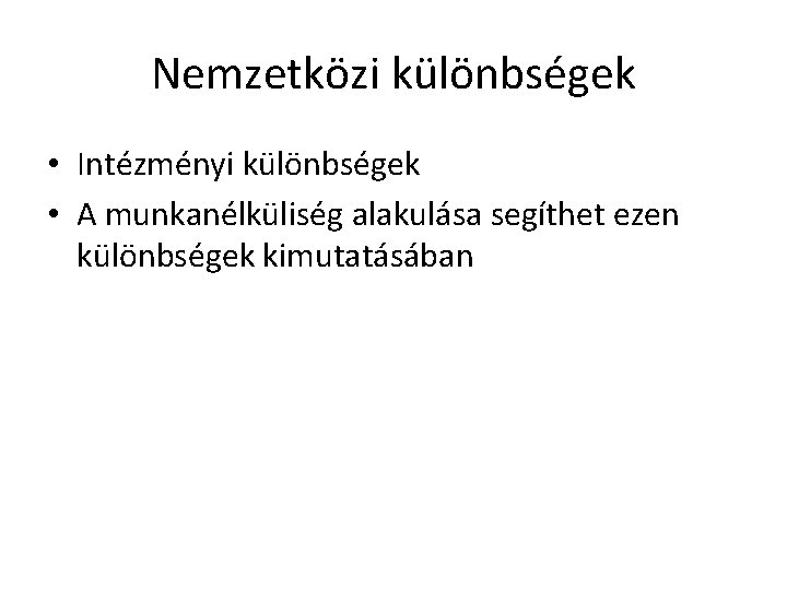 Nemzetközi különbségek • Intézményi különbségek • A munkanélküliség alakulása segíthet ezen különbségek kimutatásában 