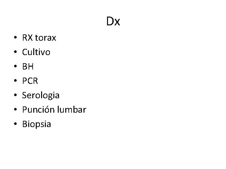 Dx • • RX torax Cultivo BH PCR Serologia Punción lumbar Biopsia 