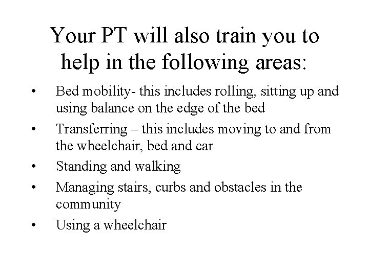 Your PT will also train you to help in the following areas: • •