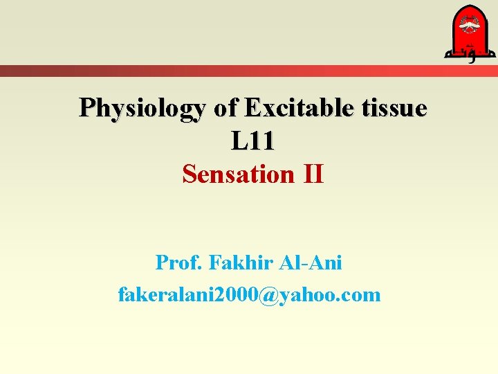 Physiology of Excitable tissue L 11 Sensation II Prof. Fakhir Al-Ani fakeralani 2000@yahoo. com